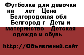 Футболка для девочки на 6-8 лет › Цена ­ 150 - Белгородская обл., Белгород г. Дети и материнство » Детская одежда и обувь   